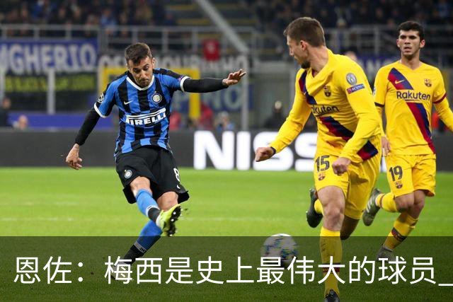 恩佐：梅西是史上最伟大的球员 我们会努力卫冕世界杯